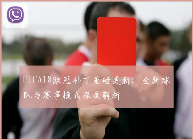 FIFA18欧冠补丁重磅更新：全新球队与赛事模式深度解析