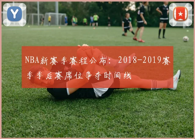 NBA新赛季赛程公布：2018-2019赛季季后赛席位争夺时间线