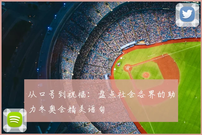 从口号到祝福：盘点社会各界的助力冬奥会精美语句