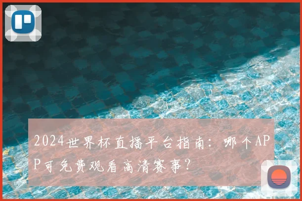2024世界杯直播平台指南：哪个APP可免费观看高清赛事？